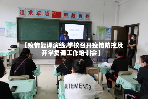 【疫情复课演练,学校召开疫情防控及开学复课工作培训会】-第1张图片