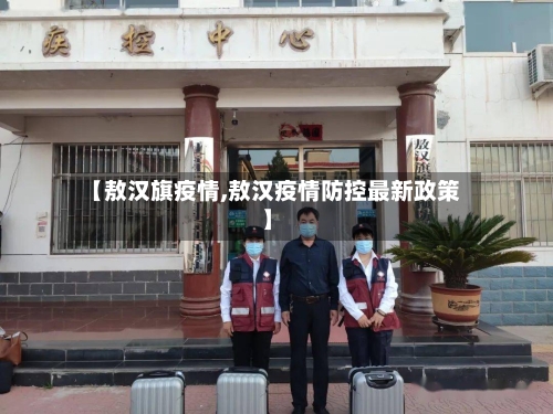【敖汉旗疫情,敖汉疫情防控最新政策】