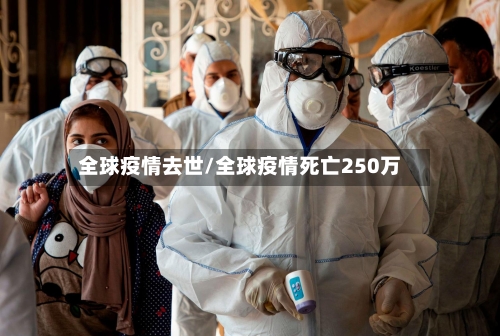 全球疫情去世/全球疫情死亡250万-第1张图片