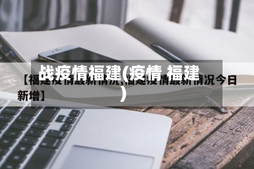 战疫情福建(疫情 福建)-第1张图片