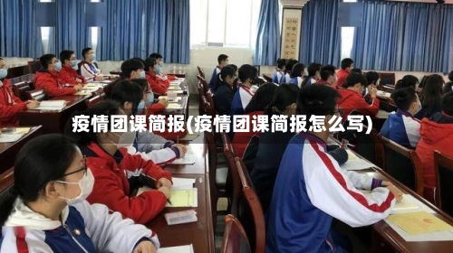 疫情团课简报(疫情团课简报怎么写)-第1张图片