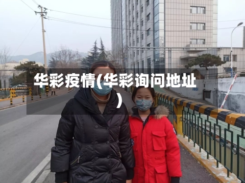 华彩疫情(华彩询问地址)-第2张图片