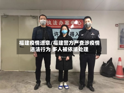福建疫情违章/福建警方严查涉疫情违法行为 多人被依法处理-第1张图片