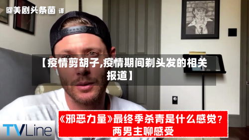 【疫情剪胡子,疫情期间剃头发的相关报道】-第1张图片