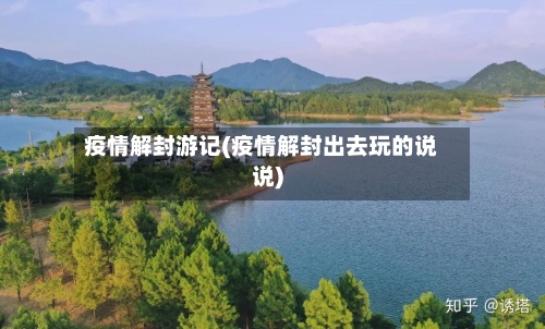 疫情解封游记(疫情解封出去玩的说说)-第1张图片