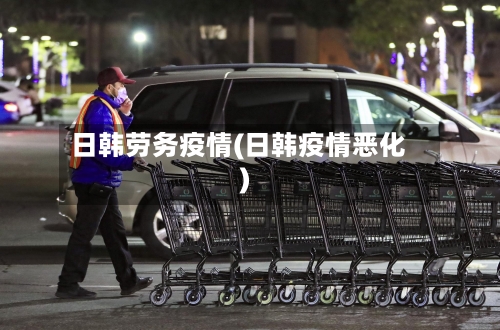 日韩劳务疫情(日韩疫情恶化)-第2张图片
