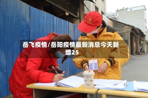 岳飞疫情/岳阳疫情最新消息今天新增25-第1张图片