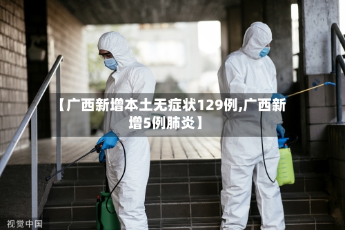 【广西新增本土无症状129例,广西新增5例肺炎】-第1张图片