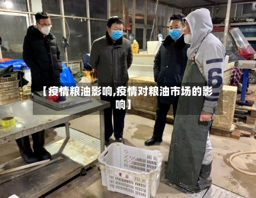 【疫情粮油影响,疫情对粮油市场的影响】-第1张图片