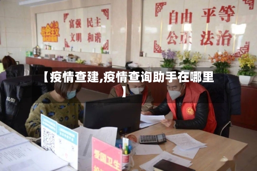 【疫情查建,疫情查询助手在哪里】-第2张图片