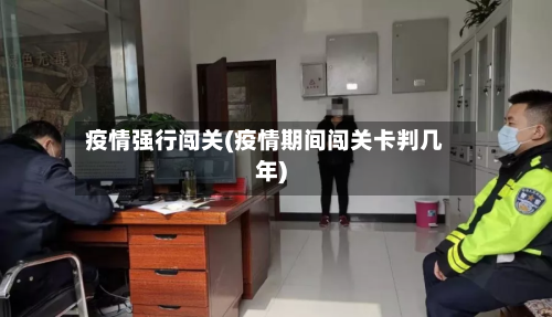 疫情强行闯关(疫情期间闯关卡判几年)-第1张图片