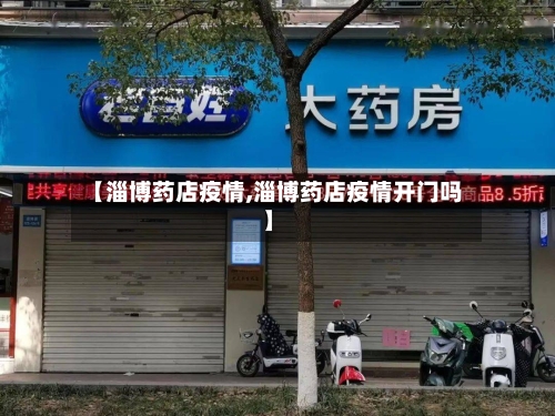 【淄博药店疫情,淄博药店疫情开门吗】-第2张图片