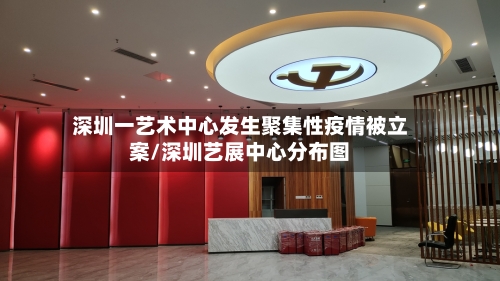 深圳一艺术中心发生聚集性疫情被立案/深圳艺展中心分布图-第3张图片