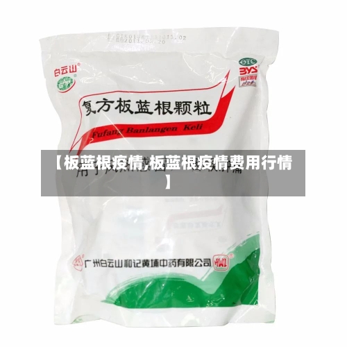 【板蓝根疫情,板蓝根疫情费用行情】-第2张图片