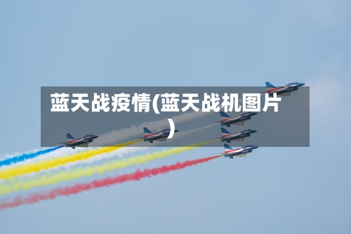 蓝天战疫情(蓝天战机图片)-第2张图片