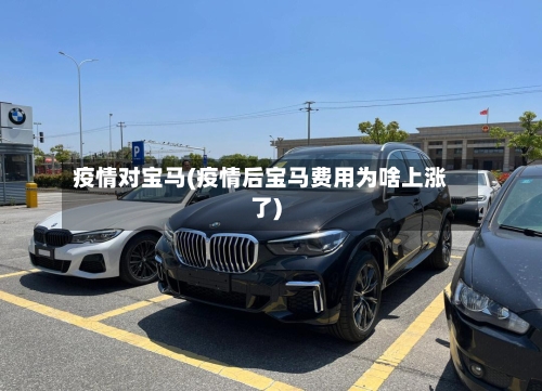 疫情对宝马(疫情后宝马费用为啥上涨了)-第1张图片
