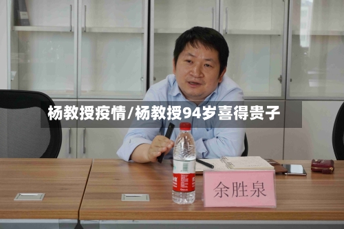 杨教授疫情/杨教授94岁喜得贵子-第1张图片