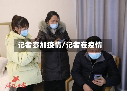 记者参加疫情/记者在疫情-第2张图片