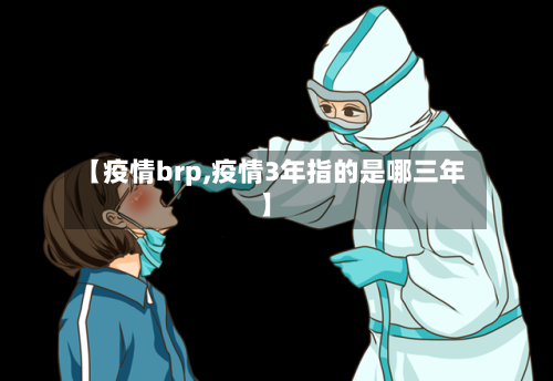 【疫情brp,疫情3年指的是哪三年】-第2张图片
