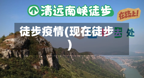 徒步疫情(现在徒步)-第3张图片