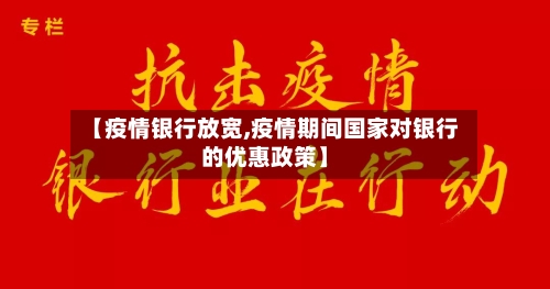 【疫情银行放宽,疫情期间国家对银行的优惠政策】-第1张图片