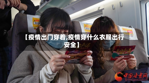 【疫情出门穿着,疫情穿什么衣服出行安全】-第1张图片