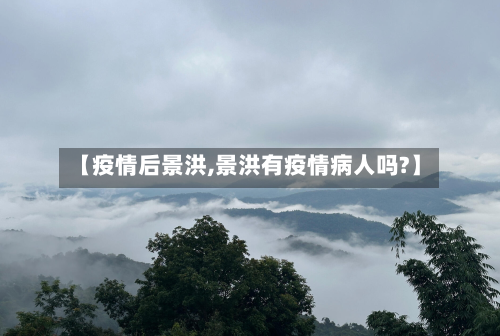 【疫情后景洪,景洪有疫情病人吗?】-第1张图片
