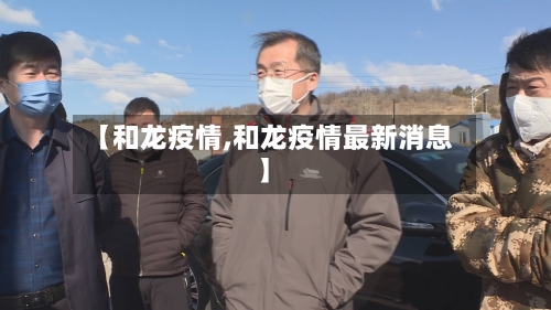 【和龙疫情,和龙疫情最新消息】-第2张图片