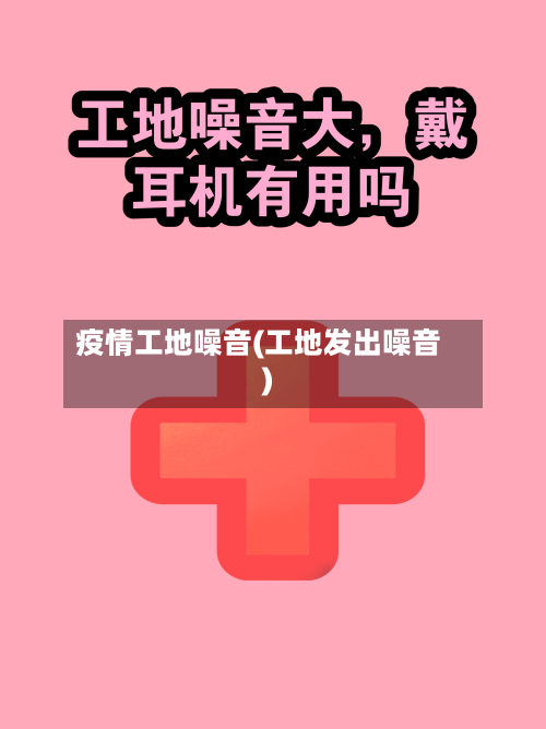 疫情工地噪音(工地发出噪音)-第1张图片