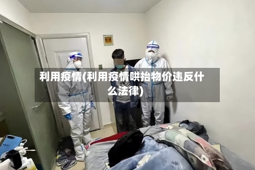 利用疫情(利用疫情哄抬物价违反什么法律)-第1张图片