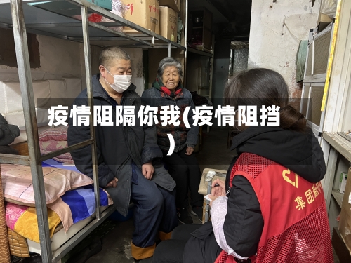 疫情阻隔你我(疫情阻挡)-第2张图片