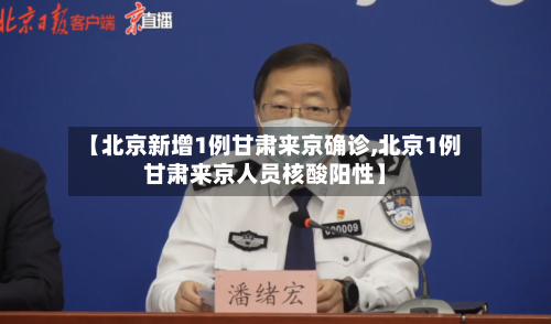 【北京新增1例甘肃来京确诊,北京1例甘肃来京人员核酸阳性】-第2张图片