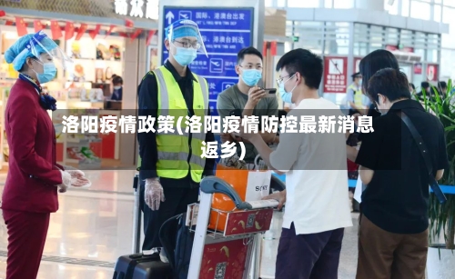 洛阳疫情政策(洛阳疫情防控最新消息返乡)-第3张图片