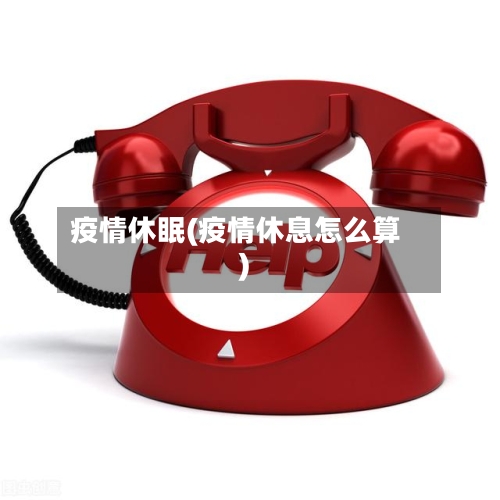 疫情休眠(疫情休息怎么算)-第1张图片