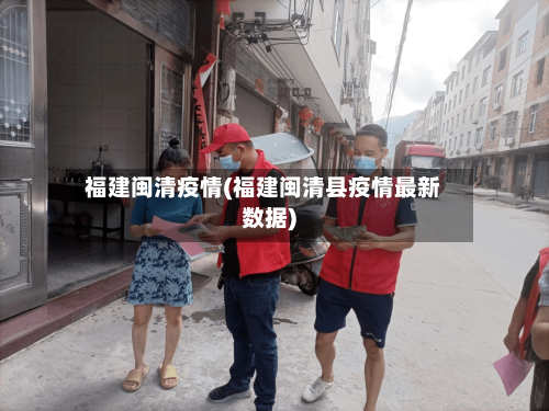 福建闽清疫情(福建闽清县疫情最新数据)-第1张图片