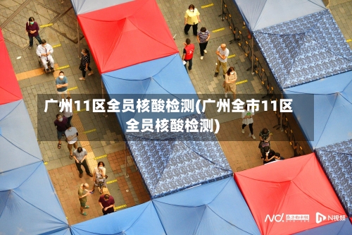 广州11区全员核酸检测(广州全市11区全员核酸检测)-第1张图片