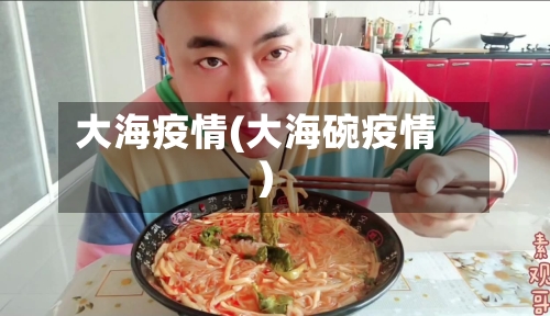 大海疫情(大海碗疫情)-第2张图片