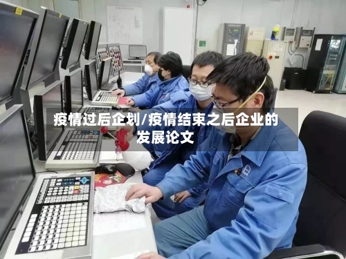 疫情过后企划/疫情结束之后企业的发展论文-第3张图片