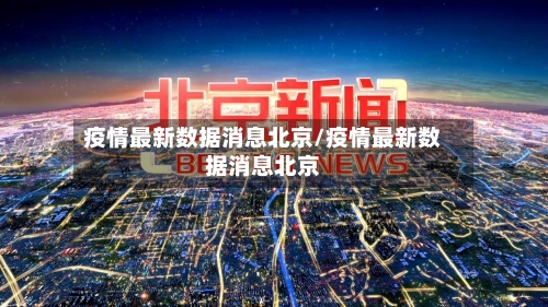 疫情最新数据消息北京/疫情最新数据消息北京-第1张图片