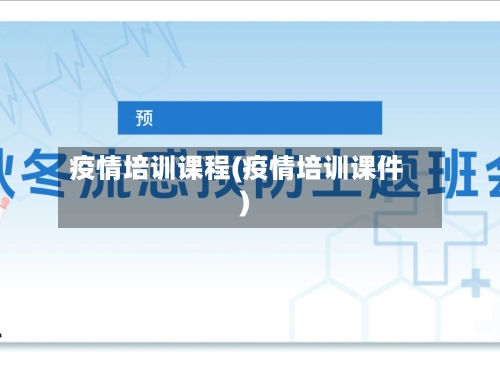 疫情培训课程(疫情培训课件)-第3张图片