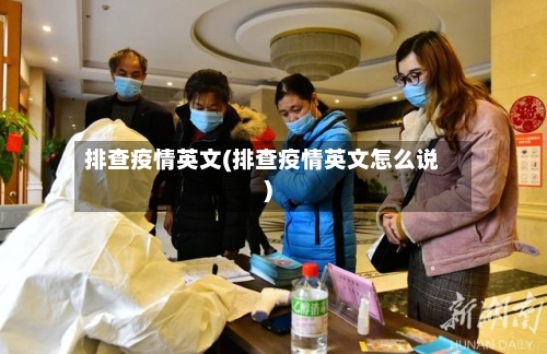 排查疫情英文(排查疫情英文怎么说)-第1张图片