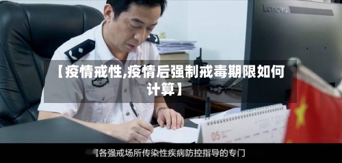 【疫情戒性,疫情后强制戒毒期限如何计算】-第2张图片