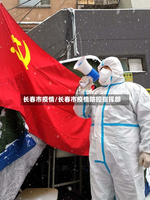 长春市疫情/长春市疫情防控指挥部-第1张图片