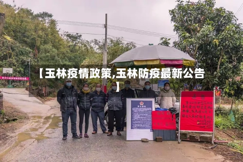 【玉林疫情政策,玉林防疫最新公告】-第3张图片