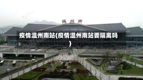 疫情温州南站(疫情温州南站要隔离吗)-第1张图片