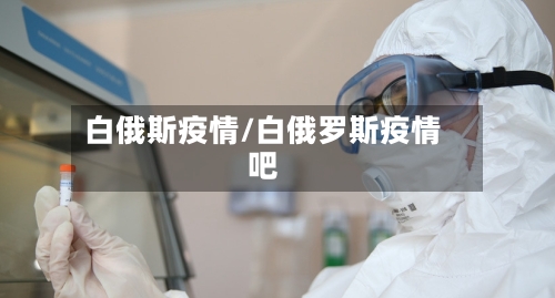 白俄斯疫情/白俄罗斯疫情吧-第2张图片