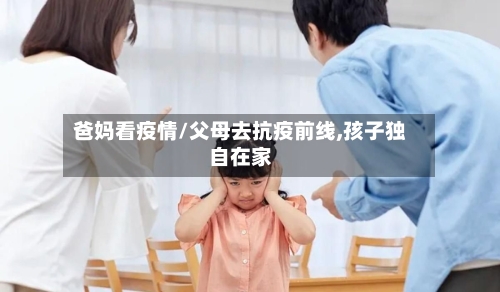 爸妈看疫情/父母去抗疫前线,孩子独自在家-第1张图片