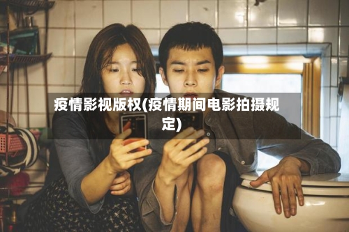 疫情影视版权(疫情期间电影拍摄规定)-第2张图片