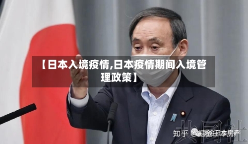 【日本入境疫情,日本疫情期间入境管理政策】-第3张图片