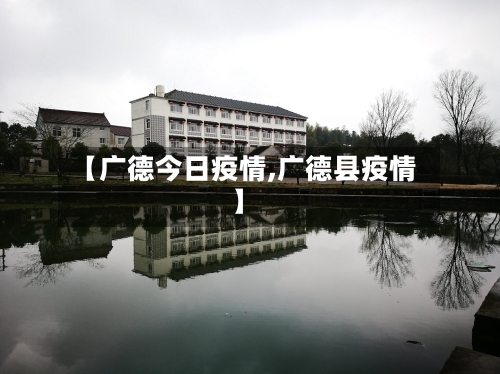 【广德今日疫情,广德县疫情】-第2张图片